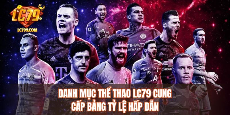 Danh mục thể thao LC79 cung cấp bảng tỷ lệ hấp dẫn