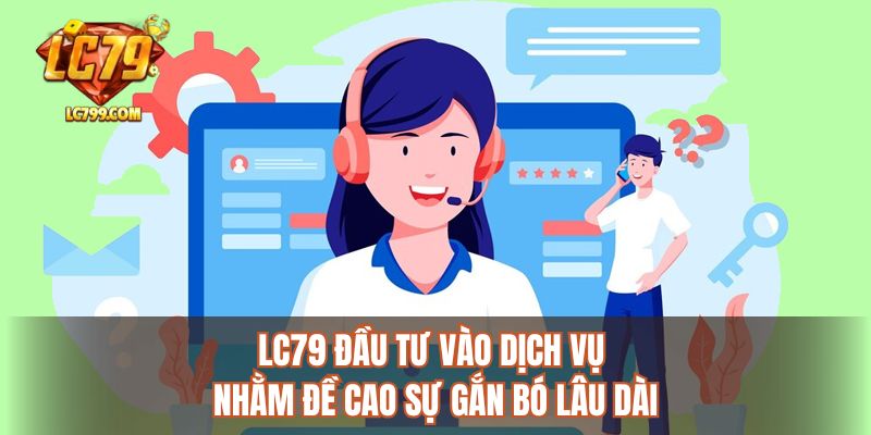 LC79 đầu tư vào dịch vụ nhằm đề cao sự gắn bó lâu dài