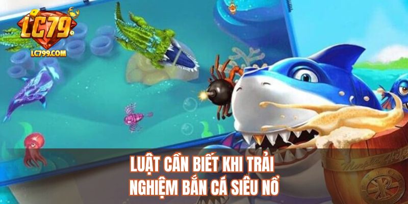 Luật cần biết khi trải nghiệm bắn cá siêu nổ