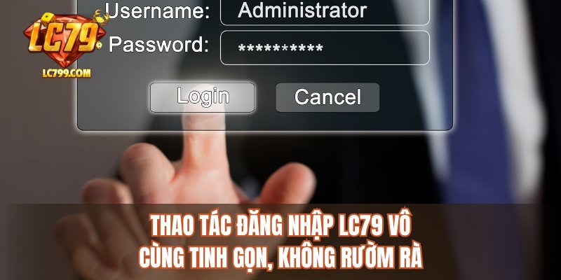 Thao tác đăng nhập LC79 vô cùng tinh gọn, không rườm rà