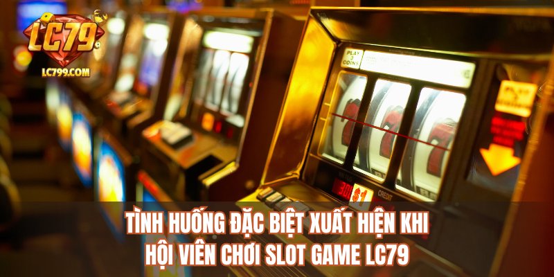 Tình huống đặc biệt xuất hiện khi hội viên chơi slot game LC79