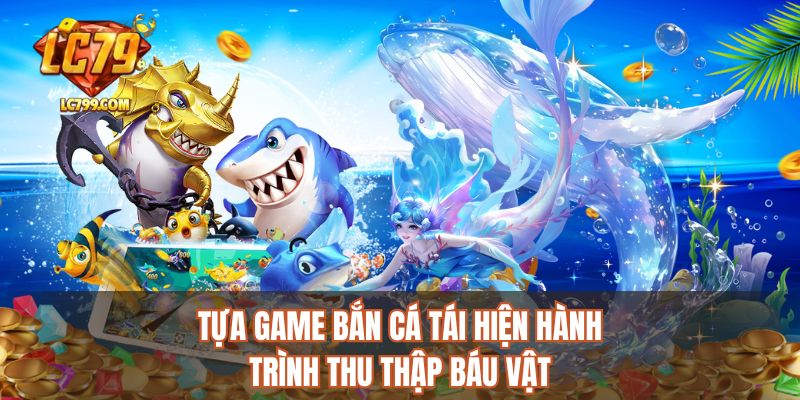 Tựa game bắn cá tái hiện hành trình thu thập báu vật